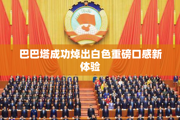巴巴塔成功焯出白色重磅口感新体验