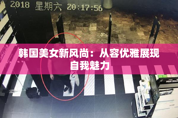 韩国美女新风尚：从容优雅展现自我魅力