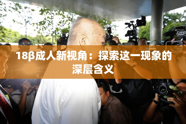 18β成人新视角：探索这一现象的深层含义