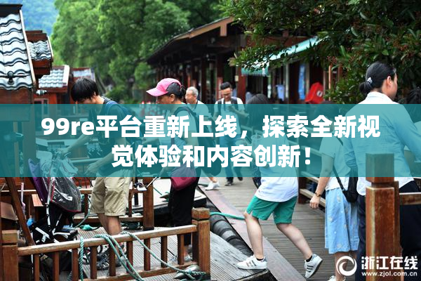 99re平台重新上线，探索全新视觉体验和内容创新！