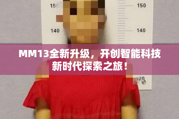 MM13全新升级，开创智能科技新时代探索之旅！