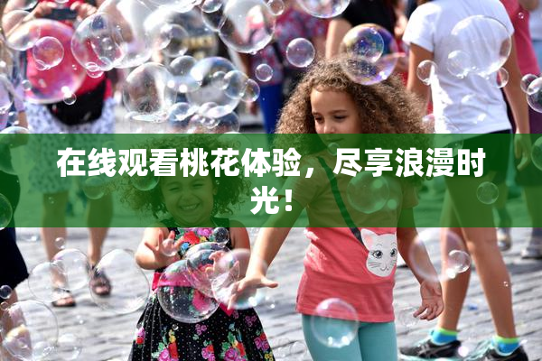 在线观看桃花体验，尽享浪漫时光！