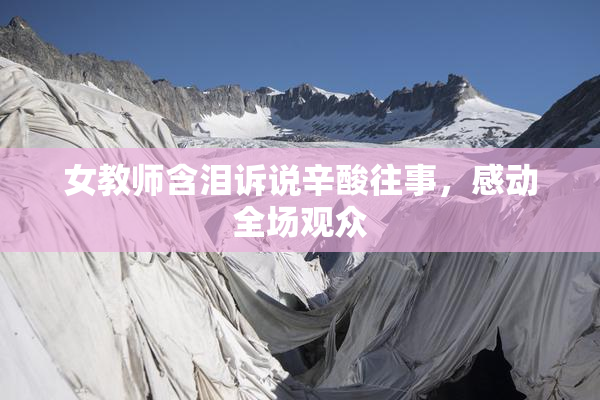 女教师含泪诉说辛酸往事，感动全场观众