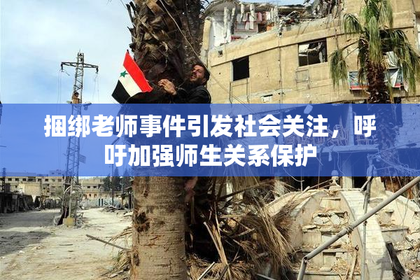 捆绑老师事件引发社会关注，呼吁加强师生关系保护