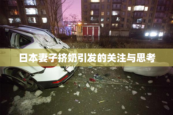 日本妻子挤奶引发的关注与思考