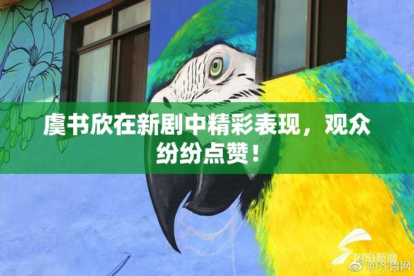 虞书欣在新剧中精彩表现，观众纷纷点赞！