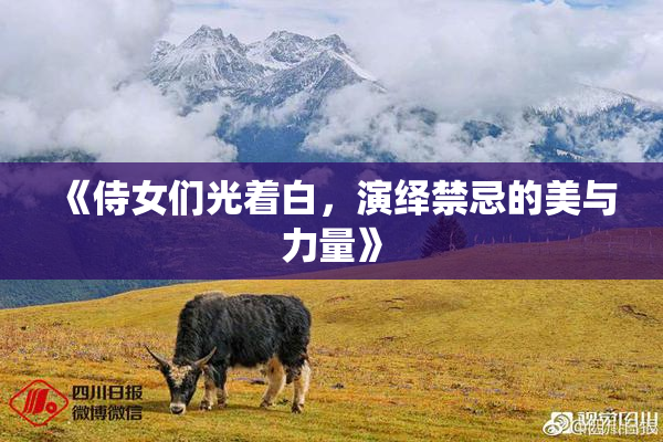 《侍女们光着白，演绎禁忌的美与力量》