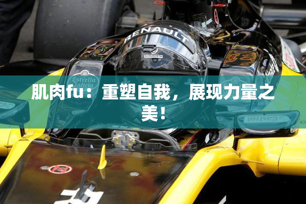 肌肉fu：重塑自我，展现力量之美！