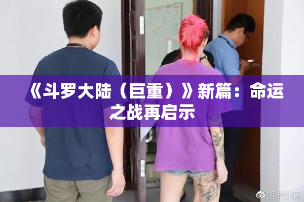 《斗罗大陆（巨重）》新篇：命运之战再启示