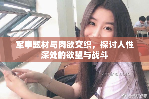 军事题材与肉欲交织，探讨人性深处的欲望与战斗