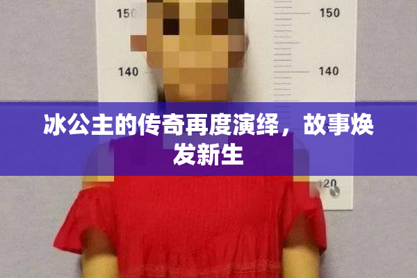 冰公主的传奇再度演绎，故事焕发新生