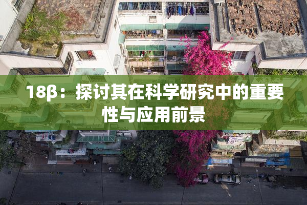 18β：探讨其在科学研究中的重要性与应用前景