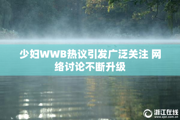 少妇WWB热议引发广泛关注 网络讨论不断升级