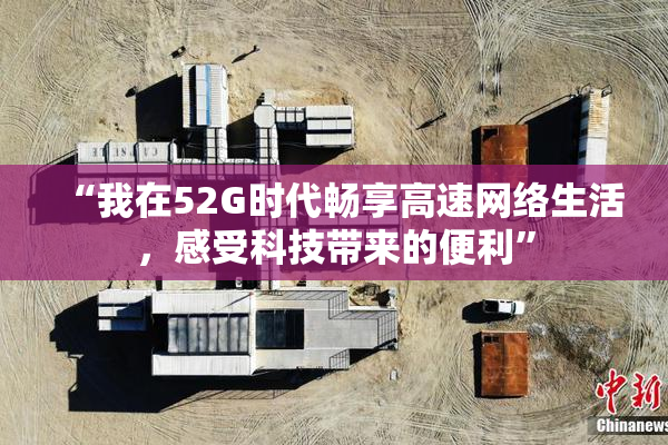 “我在52G时代畅享高速网络生活，感受科技带来的便利”