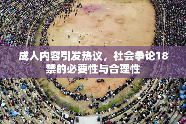 成人内容引发热议，社会争论18禁的必要性与合理性