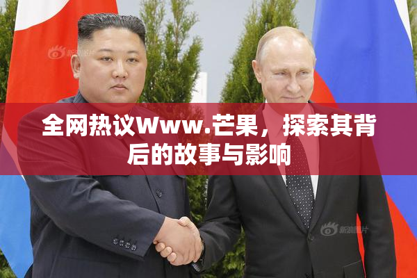全网热议Www.芒果，探索其背后的故事与影响