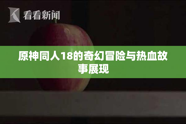 原神同人18的奇幻冒险与热血故事展现