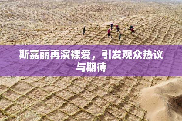 斯嘉丽再演裸爱，引发观众热议与期待