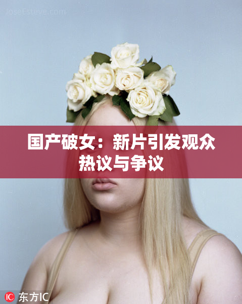 国产破女：新片引发观众热议与争议