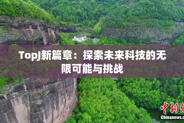 TopJ新篇章：探索未来科技的无限可能与挑战
