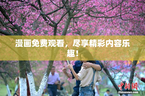 漫画免费观看，尽享精彩内容乐趣！