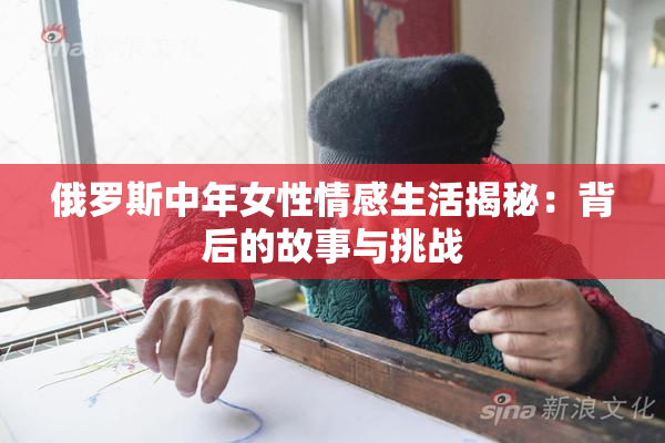 俄罗斯中年女性情感生活揭秘：背后的故事与挑战