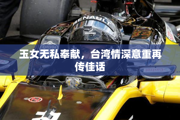 玉女无私奉献，台湾情深意重再传佳话