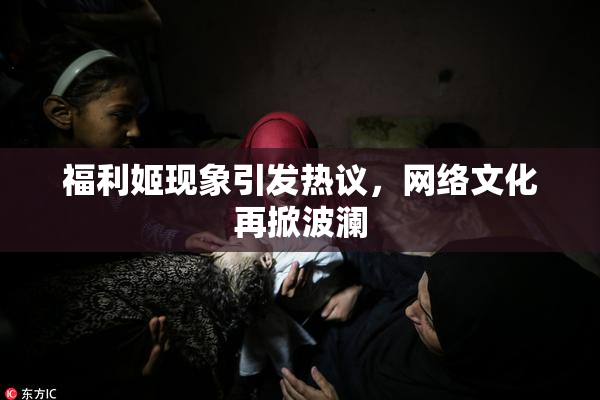 福利姬现象引发热议，网络文化再掀波澜