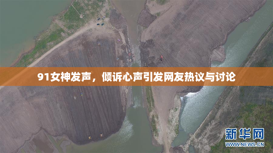 91女神发声，倾诉心声引发网友热议与讨论