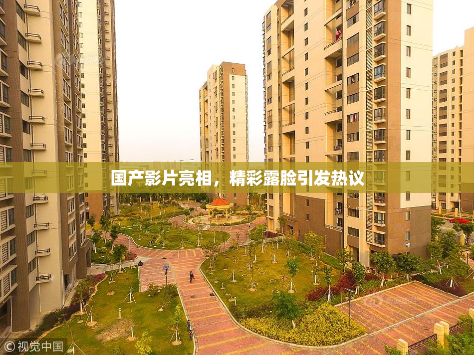 国产影片亮相，精彩露脸引发热议