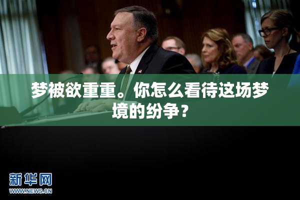 梦被欲重重。你怎么看待这场梦境的纷争？