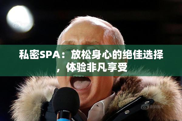 私密SPA：放松身心的绝佳选择，体验非凡享受