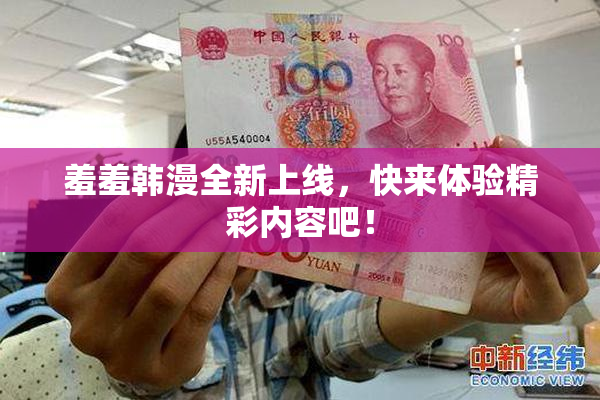 羞羞韩漫全新上线，快来体验精彩内容吧！