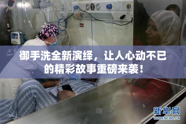 御手洗全新演绎，让人心动不已的精彩故事重磅来袭！
