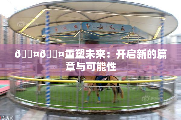 🐤🐤重塑未来：开启新的篇章与可能性
