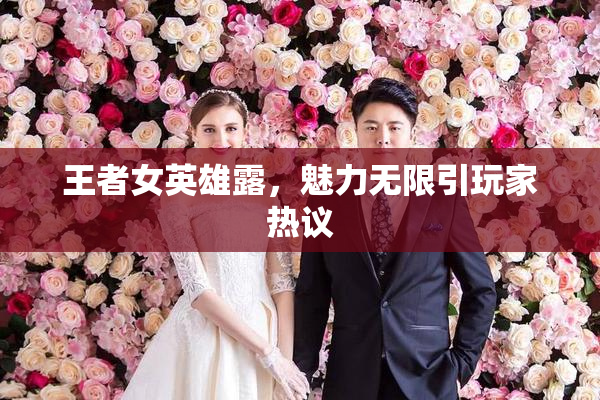 王者女英雄露，魅力无限引玩家热议