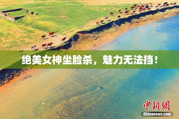 绝美女神坐脸杀，魅力无法挡！