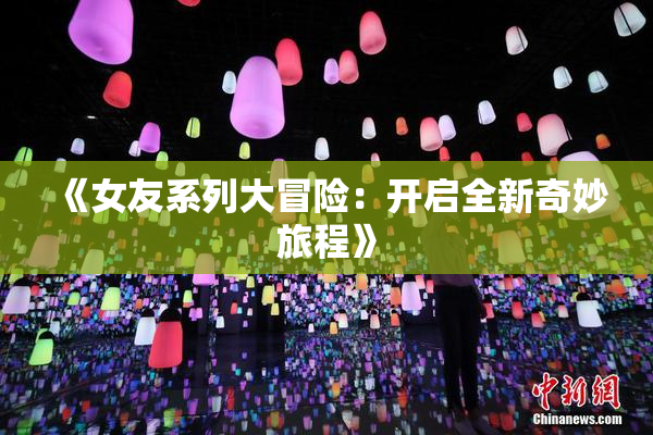 《女友系列大冒险：开启全新奇妙旅程》