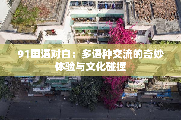 91国语对白：多语种交流的奇妙体验与文化碰撞