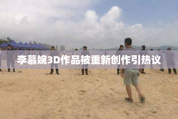 李慕婉3D作品被重新创作引热议