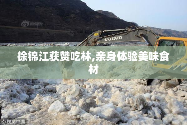 徐锦江获赞吃林,亲身体验美味食材