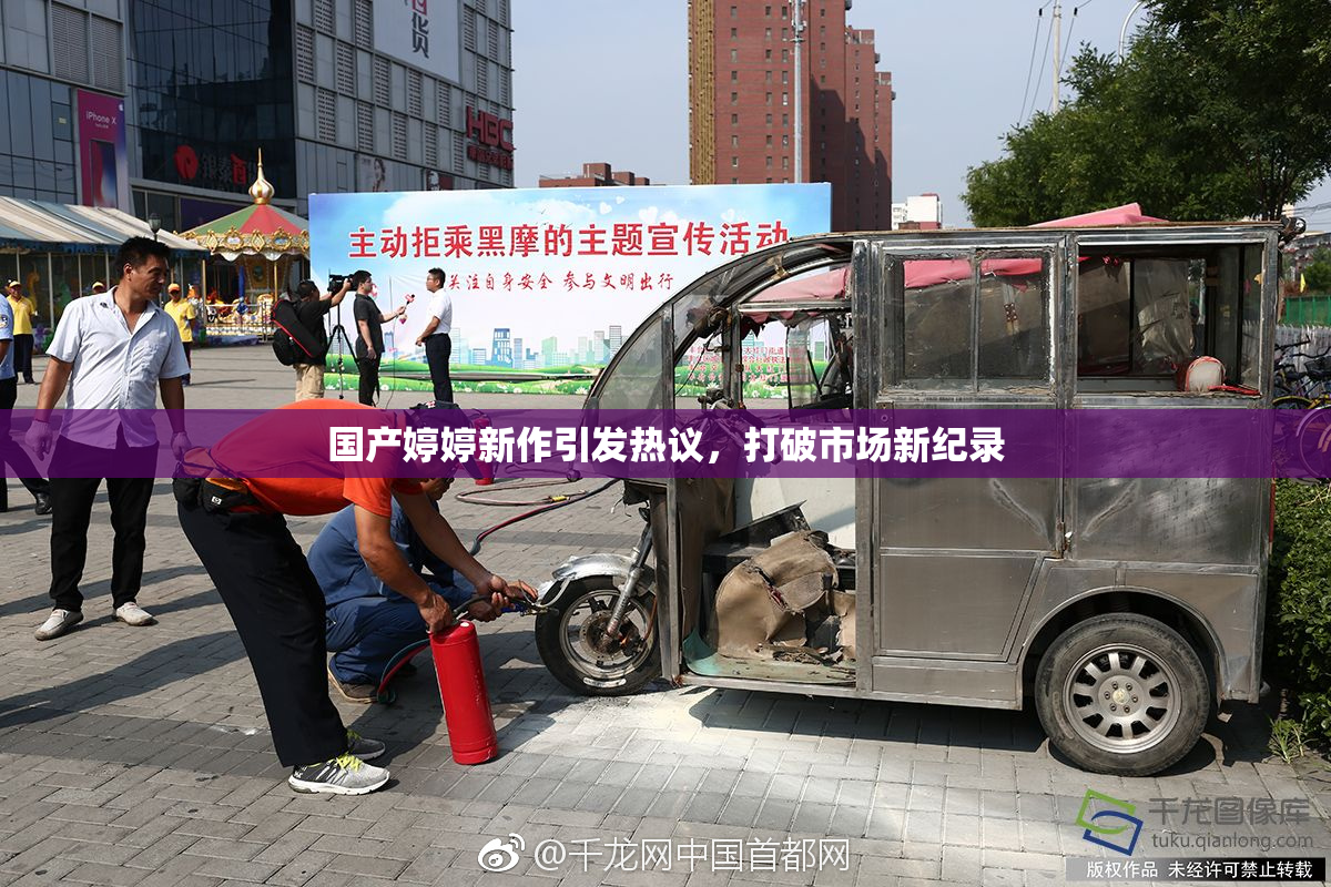 国产婷婷新作引发热议，打破市场新纪录