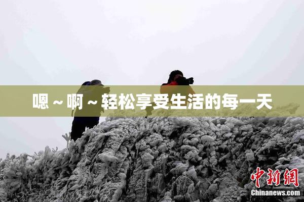 嗯～啊～轻松享受生活的每一天