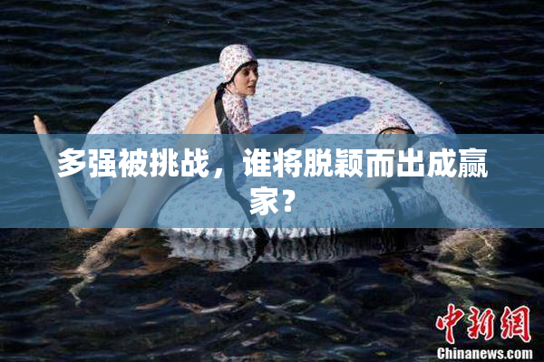 多强被挑战，谁将脱颖而出成赢家？