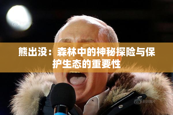 熊出没：森林中的神秘探险与保护生态的重要性