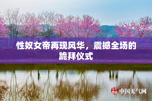 性奴女帝再现风华，震撼全场的跪拜仪式