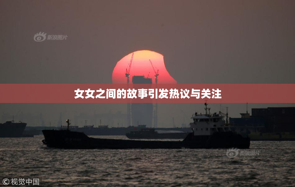 女女之间的故事引发热议与关注