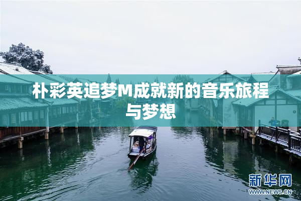 朴彩英追梦M成就新的音乐旅程与梦想