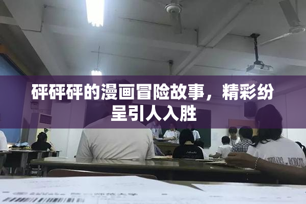 砰砰砰的漫画冒险故事，精彩纷呈引人入胜