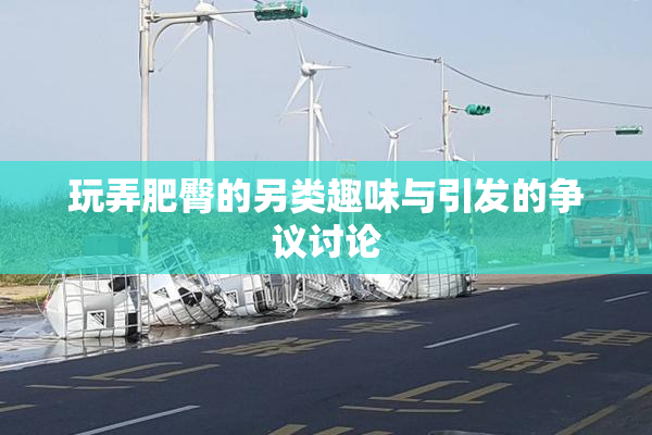玩弄肥臀的另类趣味与引发的争议讨论